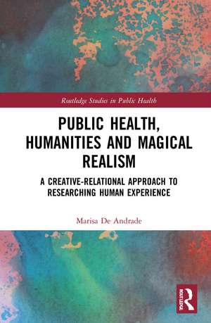 Public Health, Humanities and Magical Realism: A Creative-Relational Approach to Researching Human Experience de Marisa de Andrade