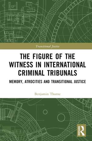 The Figure of the Witness in International Criminal Tribunals: Memory, Atrocities and Transitional Justice de Benjamin Thorne