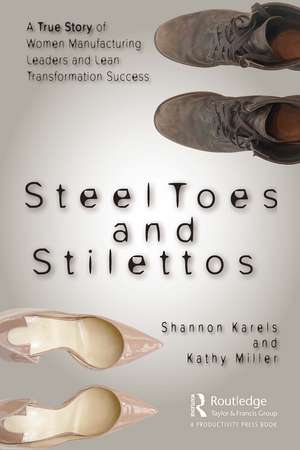 Steel Toes and Stilettos: A True Story of Women Manufacturing Leaders and Lean Transformation Success de Shannon Karels