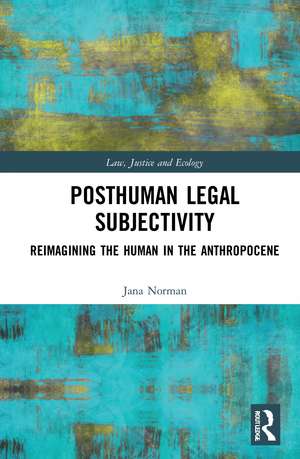 Posthuman Legal Subjectivity: Reimagining the Human in the Anthropocene de Jana Norman