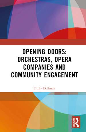 Opening Doors: Orchestras, Opera Companies and Community Engagement de Emily Dollman