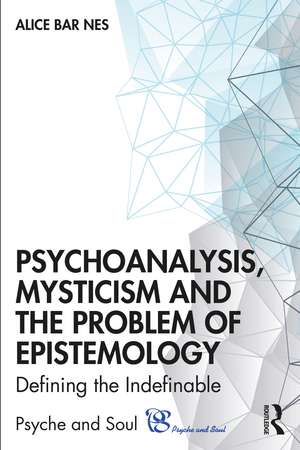 Psychoanalysis, Mysticism and the Problem of Epistemology: Defining the Indefinable de Alice Bar Nes