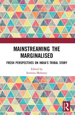 Mainstreaming the Marginalised: Fresh Perspectives on India’s Tribal Story de Seemita Mohanty