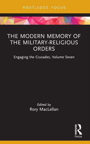 The Modern Memory of the Military-religious Orders: Engaging the Crusades, Volume Seven de Rory MacLellan