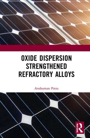 Oxide Dispersion Strengthened Refractory Alloys de Anshuman Patra