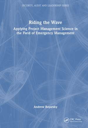 Riding the Wave: Applying Project Management Science in the Field of Emergency Management de Andrew Boyarsky