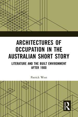 Architectures of Occupation in the Australian Short Story: Literature and the Built Environment after 1900 de Patrick West