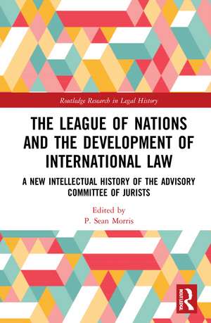 The League of Nations and the Development of International Law: A New Intellectual History of the Advisory Committee of Jurists de P. Sean Morris