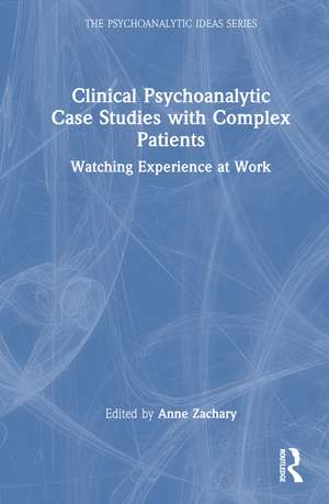 Clinical Psychoanalytic Case Studies with Complex Patients: Watching Experience at Work de Anne Zachary