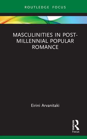 Masculinities in Post-Millennial Popular Romance de Eirini Arvanitaki