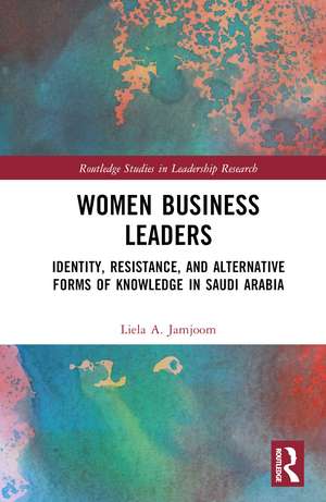 Women Business Leaders: Identity, Resistance, and Alternative Forms of Knowledge in Saudi Arabia de Liela A. Jamjoom