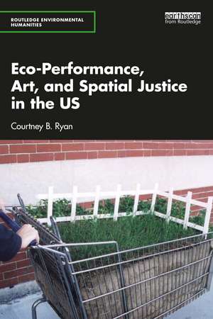 Eco-Performance, Art, and Spatial Justice in the US de Courtney B. Ryan