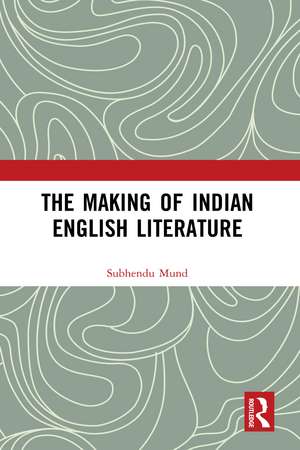 The Making of Indian English Literature de Subhendu Mund