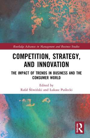 Competition, Strategy, and Innovation: The Impact of Trends in Business and the Consumer World de Rafał Śliwiński