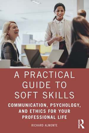 A Practical Guide to Soft Skills: Communication, Psychology, and Ethics for Your Professional Life de Richard Almonte