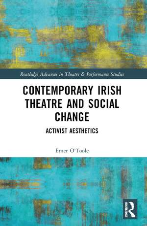 Contemporary Irish Theatre and Social Change: Activist Aesthetics de Emer O'Toole