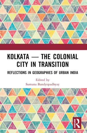 Kolkata — The Colonial City in Transition: Reflections in Geographies of Urban India de Sumana Bandyopadhyay