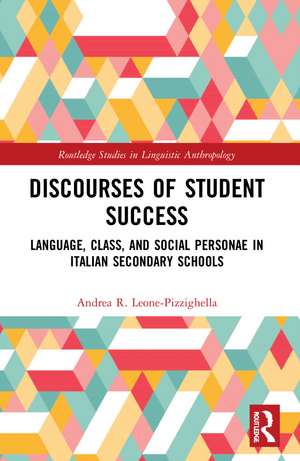 Discourses of Student Success: Language, Class, and Social Personae in Italian Secondary Schools de Andrea R. Leone-Pizzighella