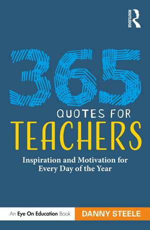 365 Quotes for Teachers: Inspiration and Motivation for Every Day of the Year de Danny Steele