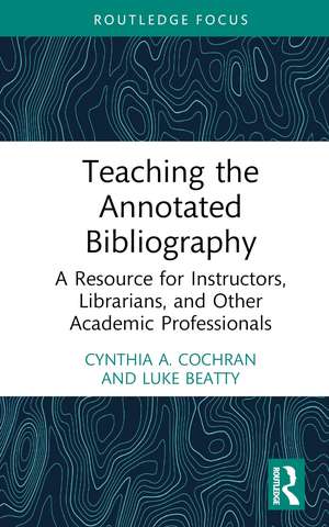 Teaching the Annotated Bibliography: A Resource for Instructors, Librarians, and Other Academic Professionals de Cynthia A. Cochran