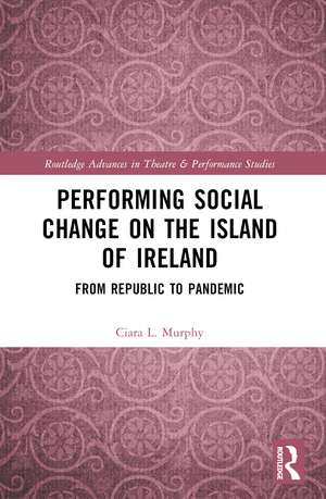 Performing Social Change on the Island of Ireland: From Republic to Pandemic de Ciara L. Murphy