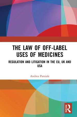 The Law of Off-label Uses of Medicines: Regulation and Litigation in the EU, UK and USA de Andrea Parziale