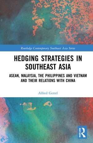 Hedging Strategies in Southeast Asia: ASEAN, Malaysia, the Philippines, and Vietnam and their Relations with China de Alfred Gerstl