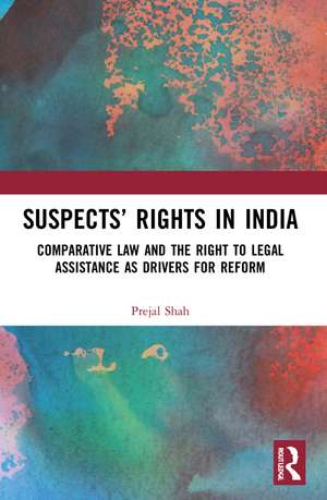 Suspects’ Rights in India: Comparative Law and the Right to Legal Assistance as Drivers for Reform de Prejal Shah