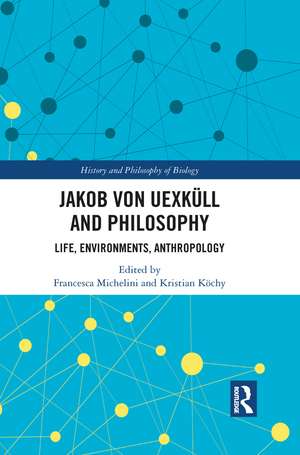 Jakob von Uexküll and Philosophy: Life, Environments, Anthropology de Francesca Michelini