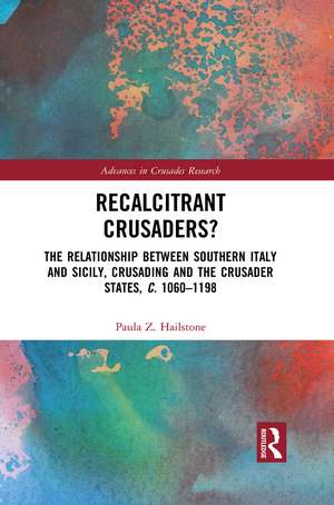 Recalcitrant Crusaders?: The Relationship Between Southern Italy and Sicily, Crusading and the Crusader States, c. 1060–1198 de Paula Z. Hailstone