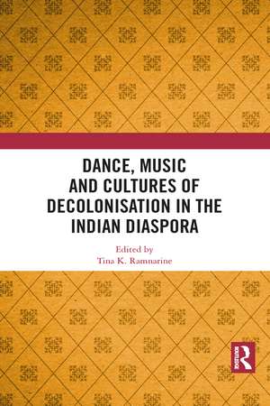 Dance, Music and Cultures of Decolonisation in the Indian Diaspora de Tina K Ramnarine