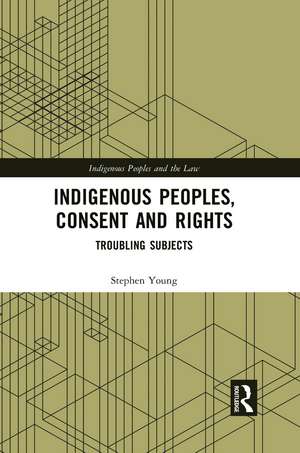 Indigenous Peoples, Consent and Rights: Troubling Subjects de Stephen Young