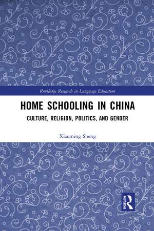 Home Schooling in China: Culture, Religion, Politics, and Gender de Xiaoming Sheng