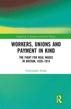 Workers, Unions and Payment in Kind: The Fight for Real Wages in Britain, 1820–1914 de Christopher Frank