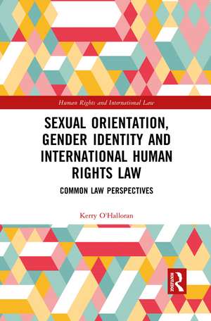 Sexual Orientation, Gender Identity and International Human Rights Law: Common Law Perspectives de Kerry O'Halloran