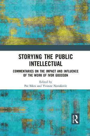 Storying the Public Intellectual: Commentaries on the Impact and Influence of the Work of Ivor Goodson de Pat Sikes