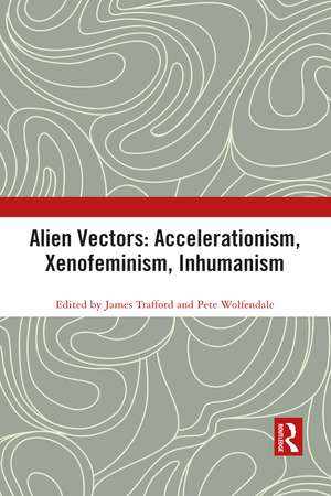 Alien Vectors: Accelerationism, Xenofeminism, Inhumanism de James Trafford