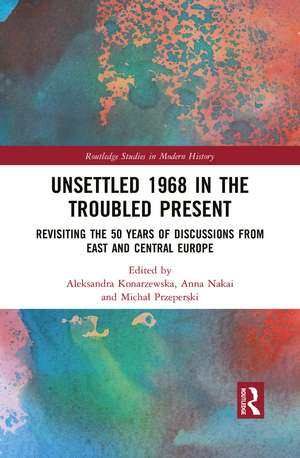 Unsettled 1968 in the Troubled Present: Revisiting the 50 Years of Discussions from East and Central Europe de Aleksandra Konarzewska