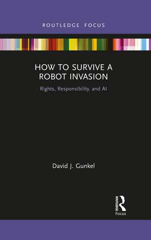 How to Survive a Robot Invasion: Rights, Responsibility, and AI de David J Gunkel