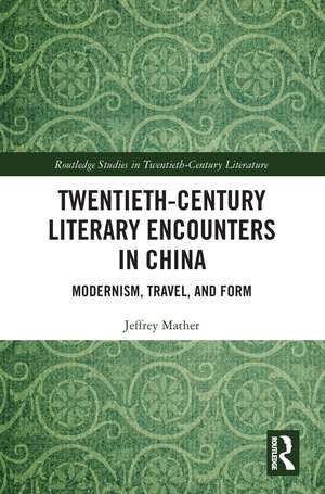 Twentieth-Century Literary Encounters in China: Modernism, Travel, and Form de Jeffrey Mather