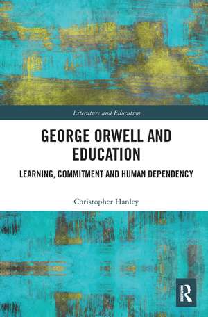 George Orwell and Education: Learning, Commitment and Human Dependency de Christopher Hanley