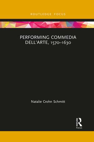 Performing Commedia dell'Arte, 1570-1630 de Natalie Crohn Schmitt