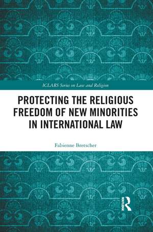 Protecting the Religious Freedom of New Minorities in International Law de Fabienne Bretscher