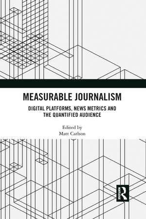 Measurable Journalism: Digital Platforms, News Metrics and the Quantified Audience de Matt Carlson