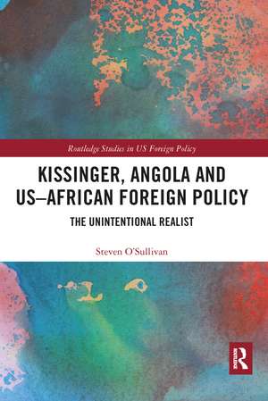 Kissinger, Angola and US-African Foreign Policy: The Unintentional Realist de Steven O'Sullivan