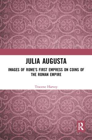 Julia Augusta: Images of Rome's First Empress on Coins of the Roman Empire de Tracene Harvey