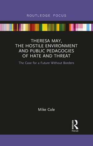 Theresa May, The Hostile Environment and Public Pedagogies of Hate and Threat: The Case for a Future Without Borders de Mike Cole