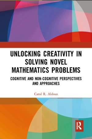 Unlocking Creativity in Solving Novel Mathematics Problems: Cognitive and Non-Cognitive Perspectives and Approaches de Carol Aldous