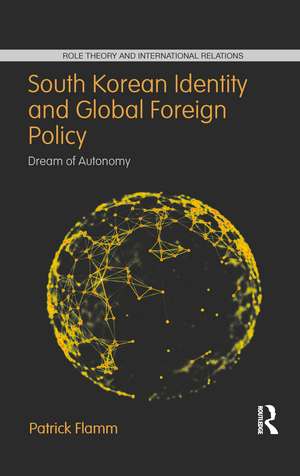 South Korean Identity and Global Foreign Policy: Dream of Autonomy de Patrick Flamm