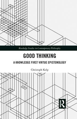 Good Thinking: A Knowledge First Virtue Epistemology de Christoph Kelp